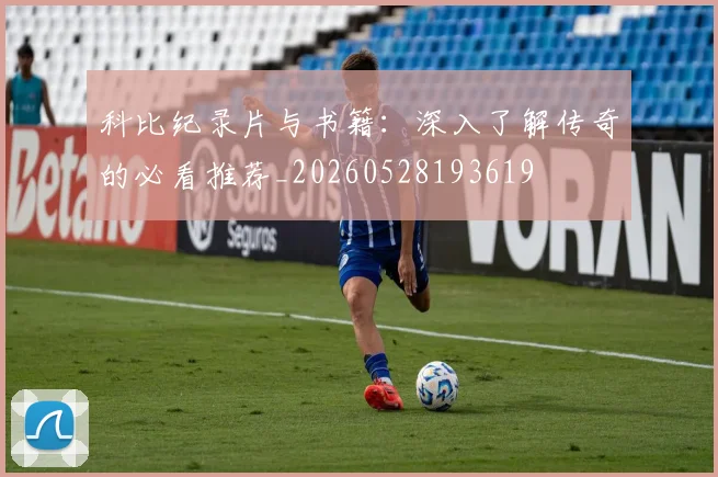 科比纪录片与书籍：深入了解传奇的必看推荐_20260528193619