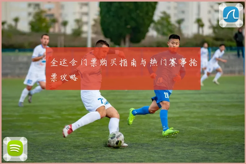 全运会门票购买指南与热门赛事抢票攻略