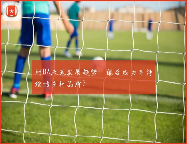 村BA未来发展趋势：能否成为可持续的乡村品牌？
