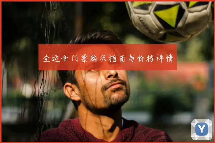 全运会门票购买指南与价格详情
