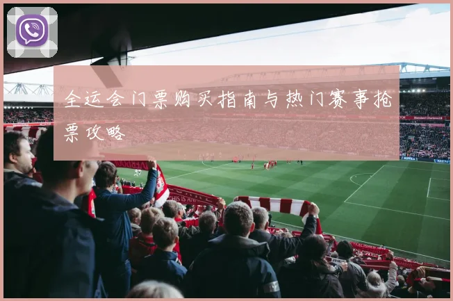 全运会门票购买指南与热门赛事抢票攻略