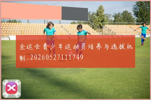 全运会青少年运动员培养与选拔机制_20260527111749
