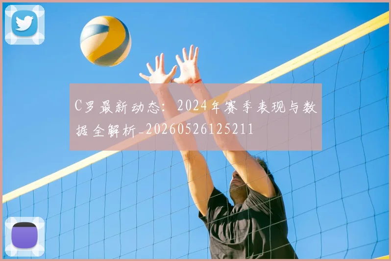 C罗最新动态:2024年赛季表现与数据全解析_20260526125211