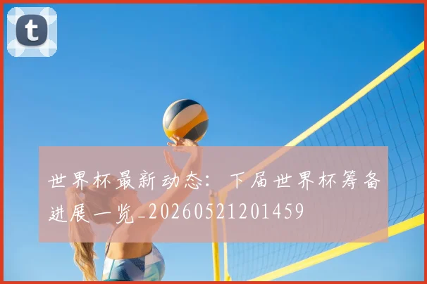 世界杯最新动态:下届世界杯筹备进展一览_20260521201459