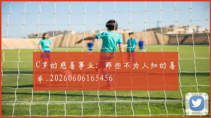 C罗的慈善事业:那些不为人知的善举_20260606165456