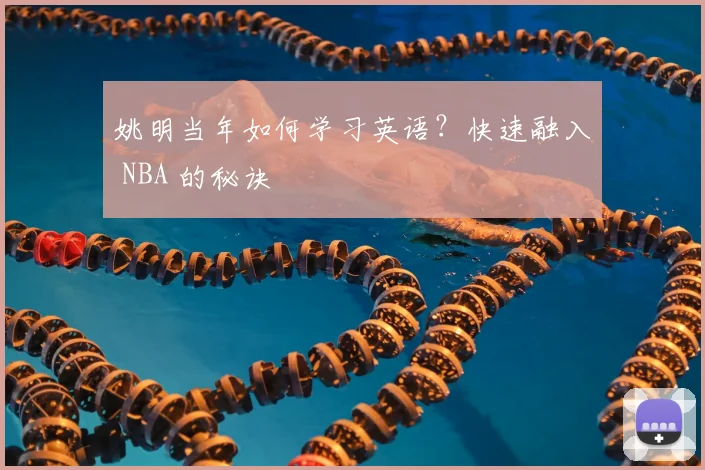 姚明当年如何学习英语？快速融入 NBA 的秘诀