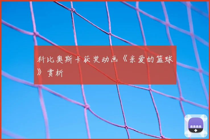 科比奥斯卡获奖动画《亲爱的篮球》赏析